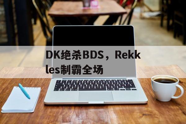 包含DK绝杀BDS，Rekkles制霸全场的词条